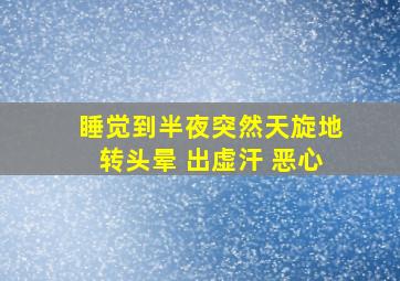 睡觉到半夜突然天旋地转头晕 出虚汗 恶心